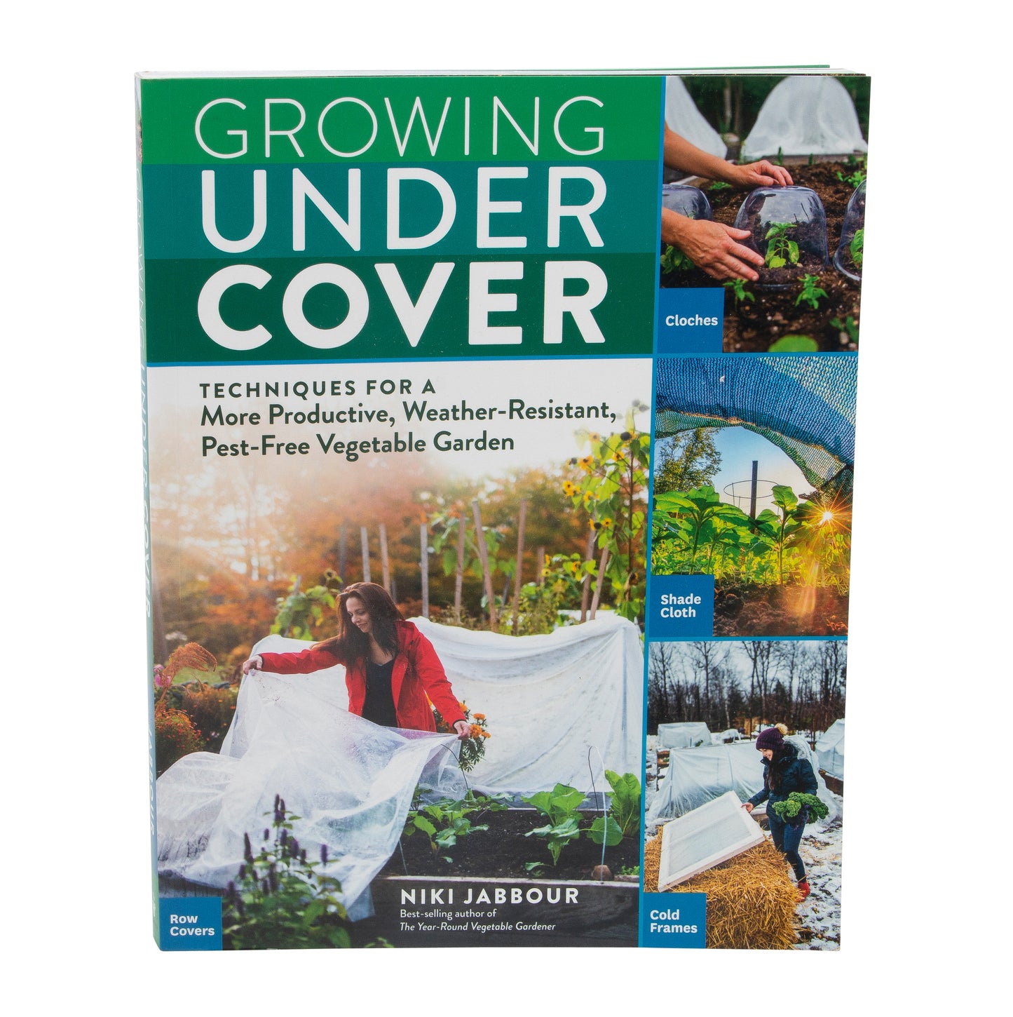 Growing Under Cover: Techniques for a More Productive, Weather-Resistant, Pest-Free Vegetable Garden