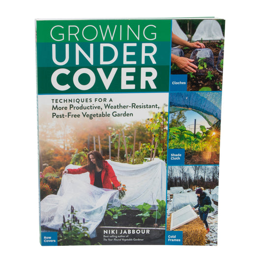 Growing Under Cover: Techniques for a More Productive, Weather-Resistant, Pest-Free Vegetable Garden